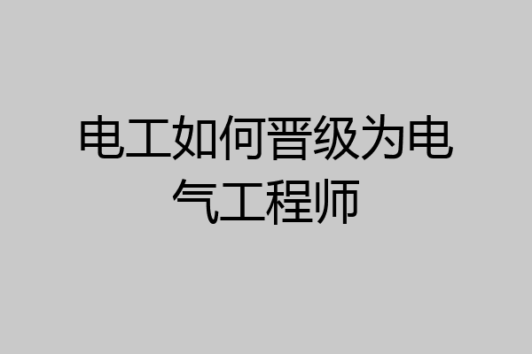 电工如何晋级为电气工程师