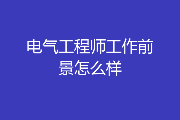 电气工程师工作前景怎么样