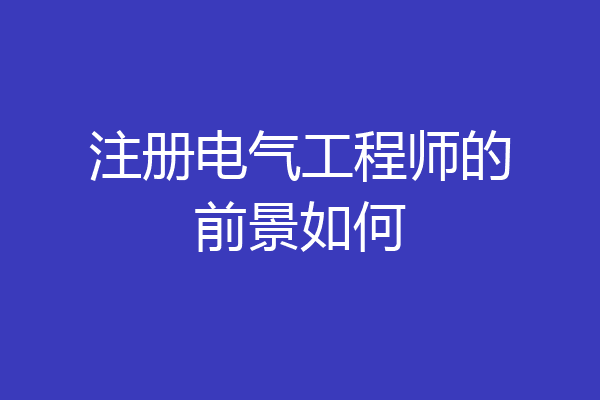 注册电气工程师的前景如何