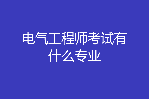 电气工程师考试有什么专业