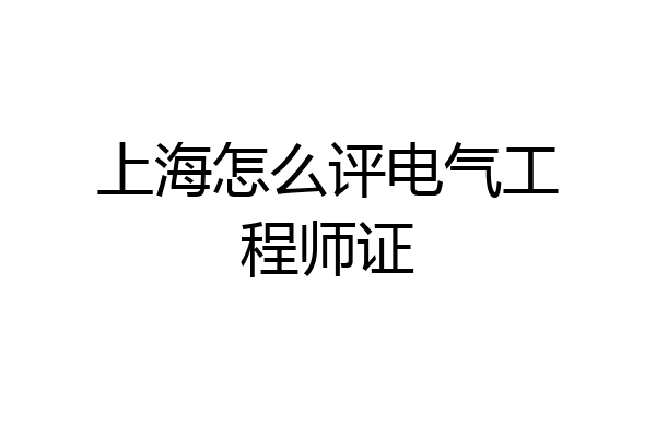 上海怎么评电气工程师证