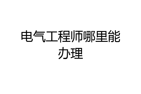 电气工程师哪里能办理