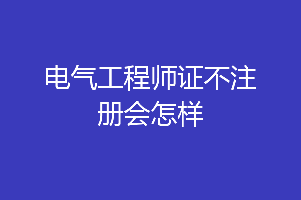 电气工程师证不注册会怎样