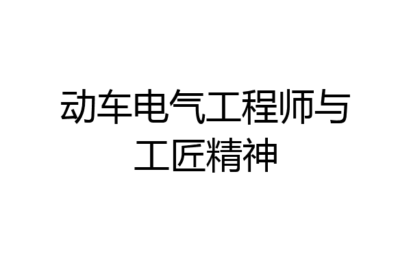 动车电气工程师与工匠精神