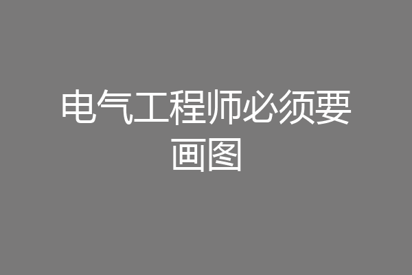 电气工程师必须要画图