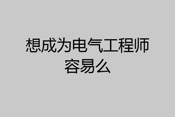 想成为电气工程师容易么