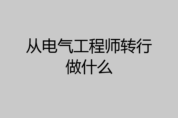 从电气工程师转行做什么