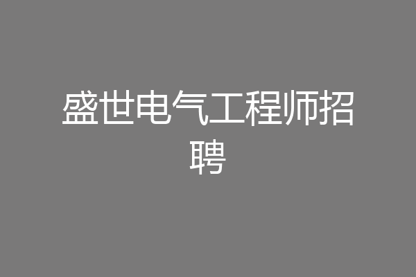 盛世电气工程师招聘