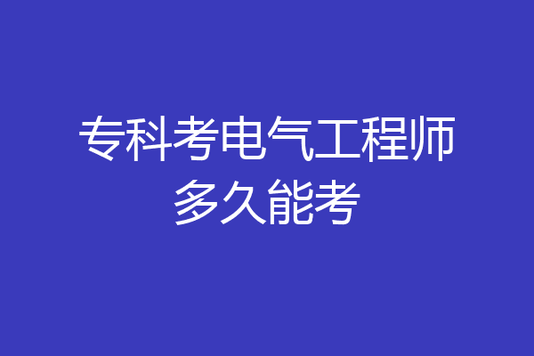 专科考电气工程师多久能考