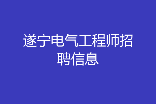 遂宁电气工程师招聘信息