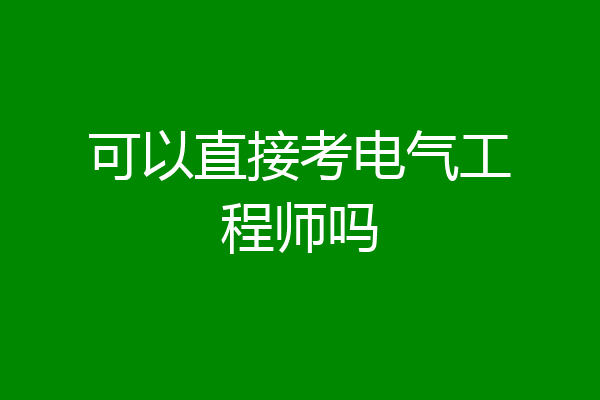 可以直接考电气工程师吗
