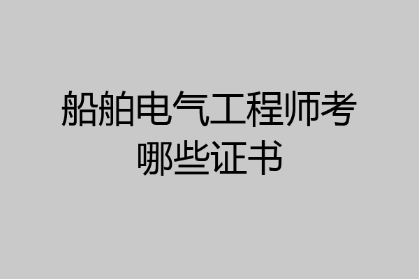 船舶电气工程师考哪些证书