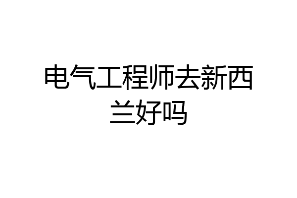 电气工程师去新西兰好吗