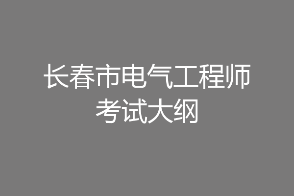 长春市电气工程师考试大纲