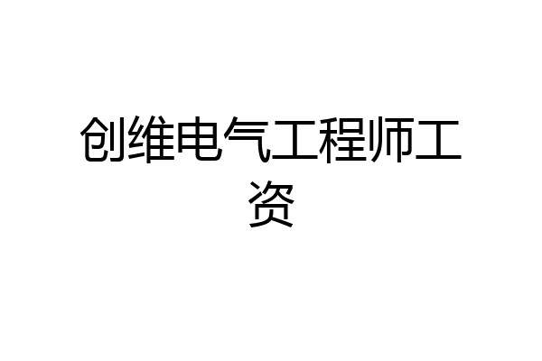 创维电气工程师工资