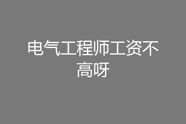 电气工程师工资不高呀