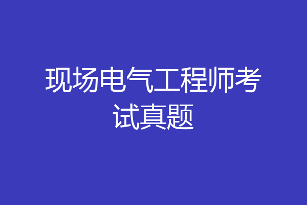 现场电气工程师考试真题