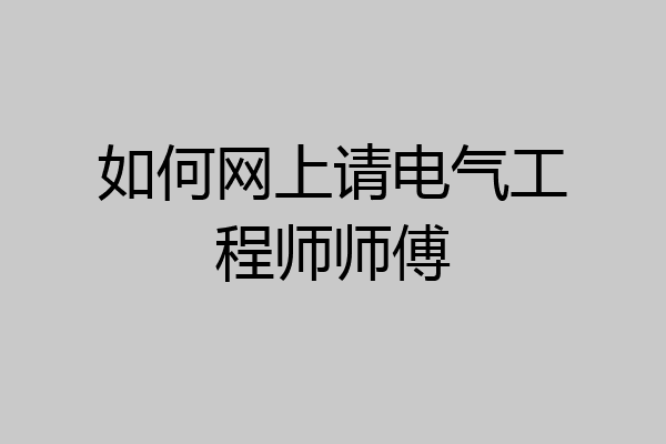 如何网上请电气工程师师傅