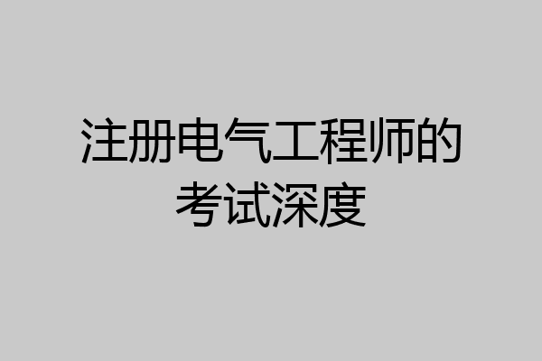 注册电气工程师的考试深度