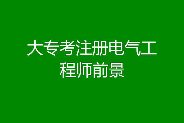 大专考注册电气工程师前景