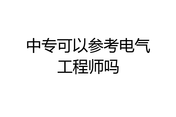 中专可以参考电气工程师吗