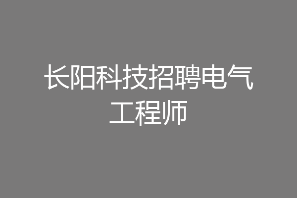 长阳科技招聘电气工程师
