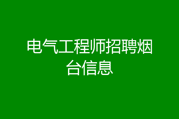 电气工程师招聘烟台信息