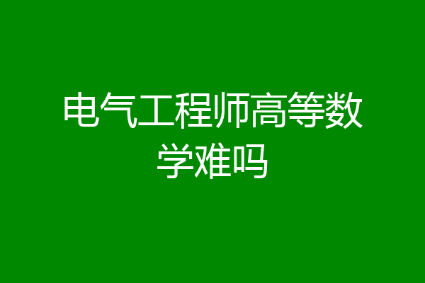 电气工程师高等数学难吗