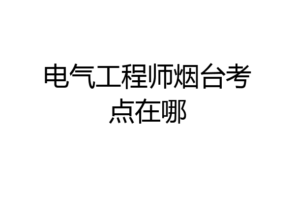 电气工程师烟台考点在哪