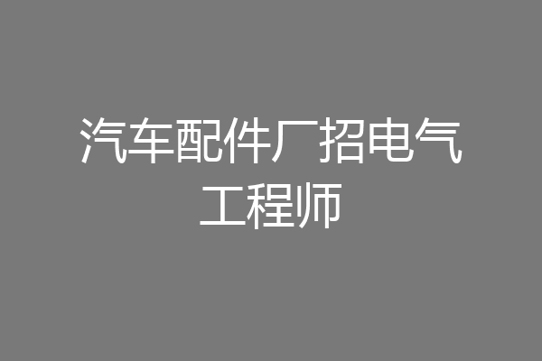 汽车配件厂招电气工程师