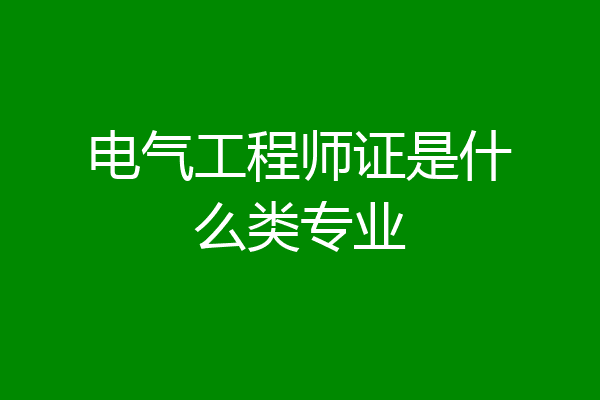 电气工程师证是什么类专业