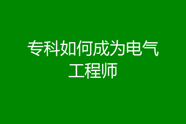 专科如何成为电气工程师