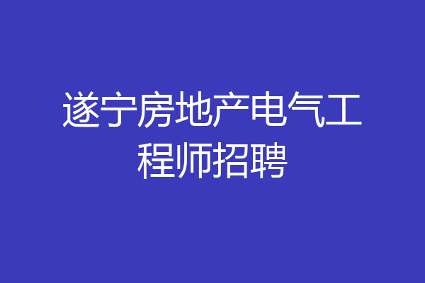 遂宁房地产电气工程师招聘