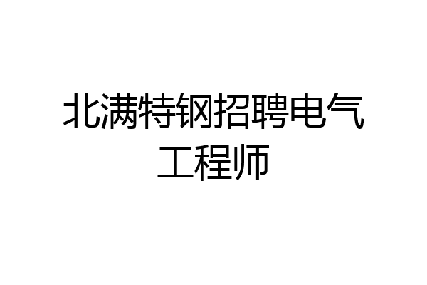 北满特钢招聘电气工程师