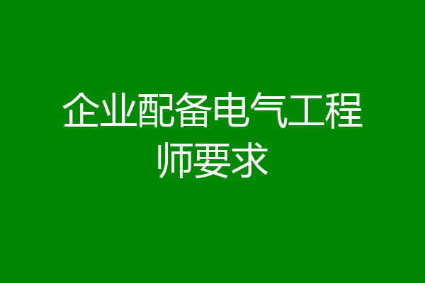 企业配备电气工程师要求