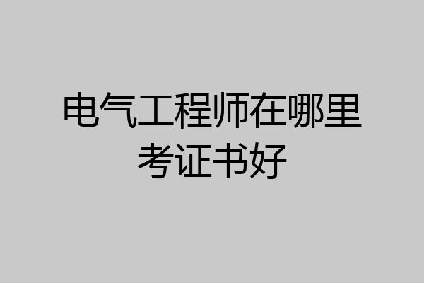 电气工程师在哪里考证书好