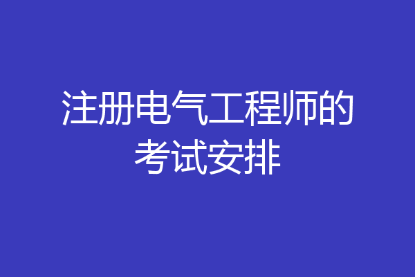 注册电气工程师的考试安排