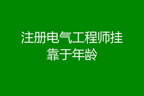 注册电气工程师挂靠于年龄