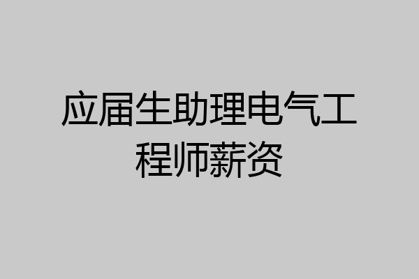 应届生助理电气工程师薪资