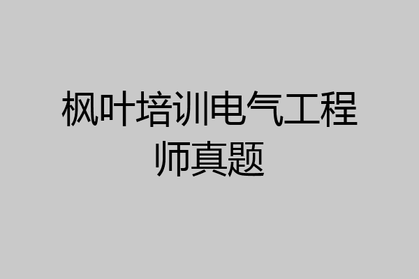枫叶培训电气工程师真题