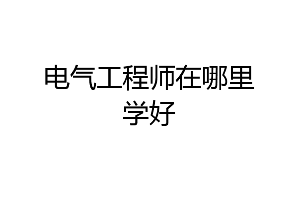 电气工程师在哪里学好
