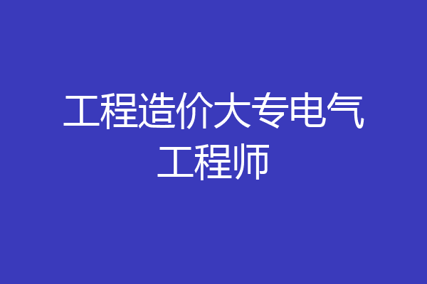 工程造价大专电气工程师