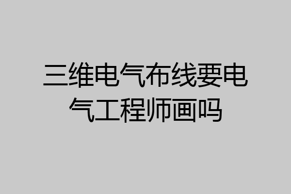 三维电气布线要电气工程师画吗