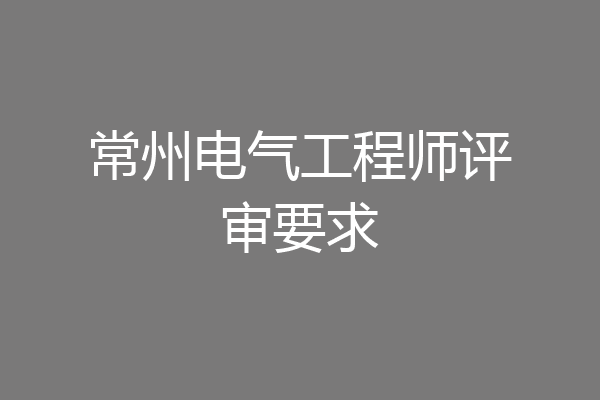 常州电气工程师评审要求