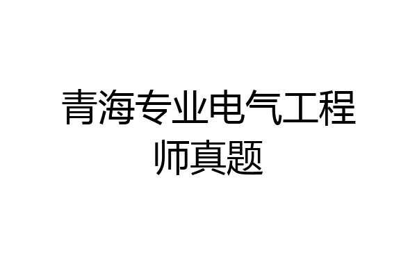 青海专业电气工程师真题