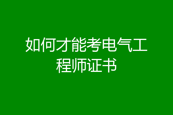 如何才能考电气工程师证书