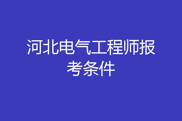 河北电气工程师报考条件