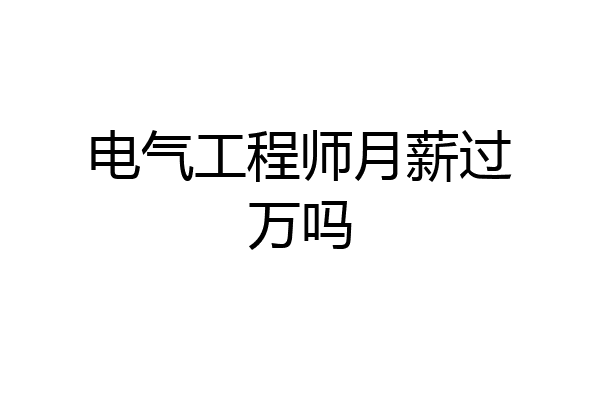 电气工程师月薪过万吗