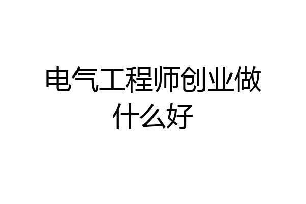 电气工程师创业做什么好