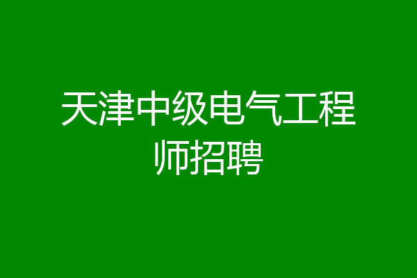 天津中级电气工程师招聘